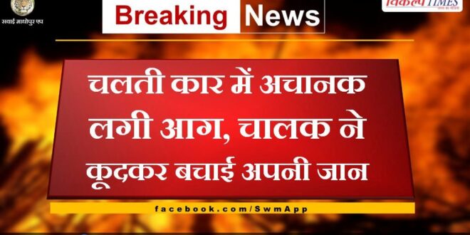 Sudden fire in a moving car in sawai madhopur