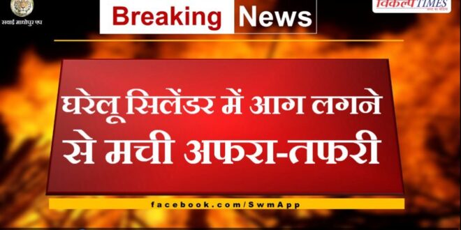 There was chaos due to fire in the domestic cylinder in sawai madhopur