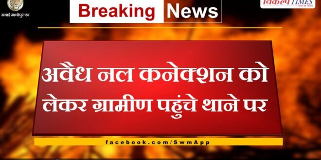Villagers reached the police station regarding illegal tap connection in chauth ka barwara