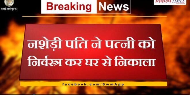 Drunk husband stripped wife naked and threw her out of the house in sawai madhopur