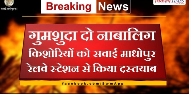 Two missing minor girls were traced from Sawai Madhopur railway station