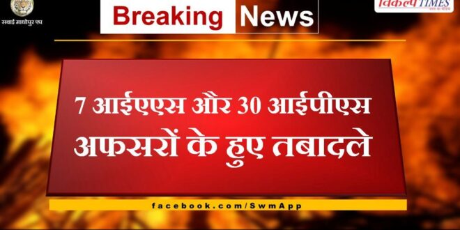 7 IAS and 30 IPS officers transferred in rajasthan
