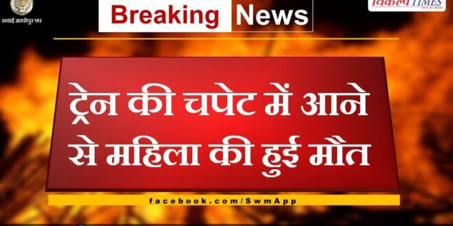 Woman dies after being hit by train in sawai madhopur