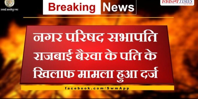 A case has been registered against the husband of Municipal Council President Rajabai Bairwa