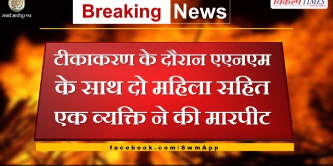One man including two women assaulted ANM during vaccination in sawai madhopur