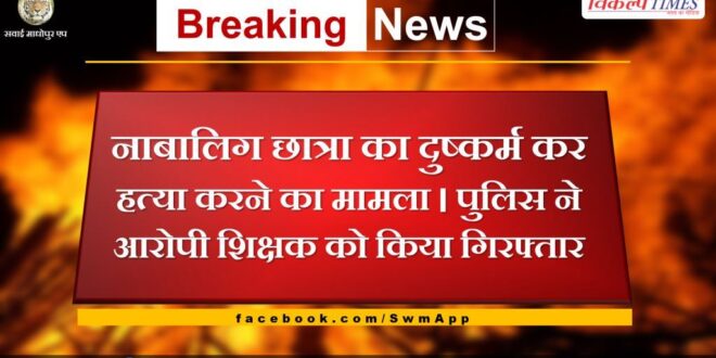 Police arrested accused teacher for rape and murder of a minor girl student in bonli sawai madhopur