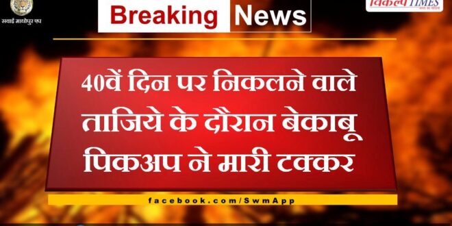 An uncontrollable pickup collided with Tajiya on the 40th day in sawai madhopur