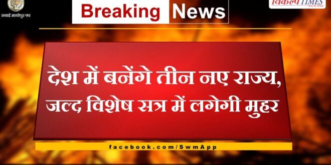 Three new states will be formed in the country, will be approved in a special session soon