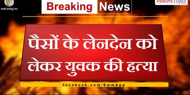 Young man murdered over money transaction in chauth ka barwara