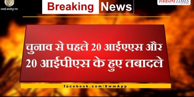 20 IAS and 20 IPS transferred before elections in rajasthan