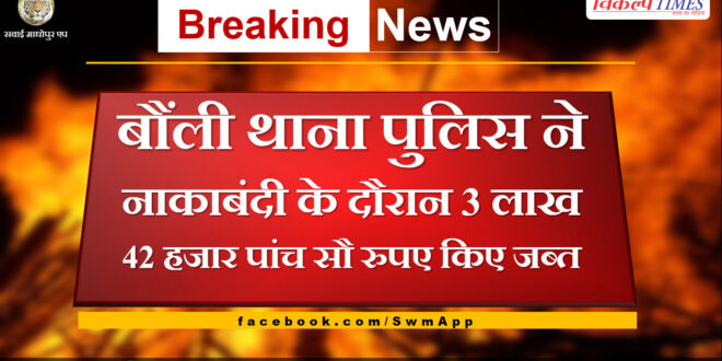 Bonli police station seized Rs 3 lakh 42 thousand five hundred during the blockade in sawai madhopur