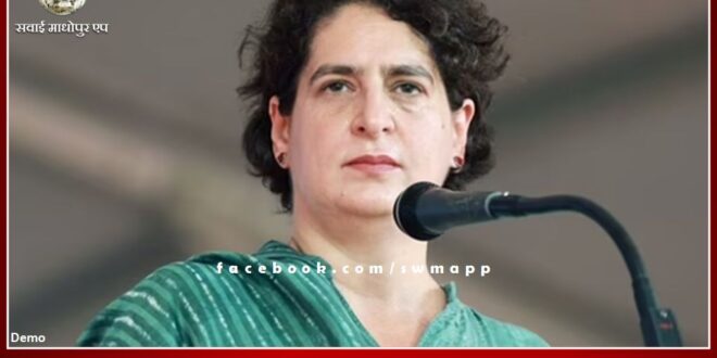 Congress General Secretary Priyanka Gandhi Vadra will reach Sawai Madhopur tomorrow