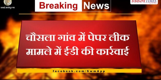 ED action in paper leak case in Chausla village