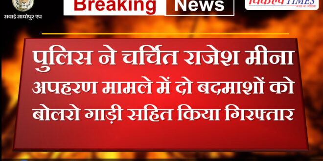 Police arrested two criminals in the famous Rajesh Meena kidnapping case in sawai madhopur