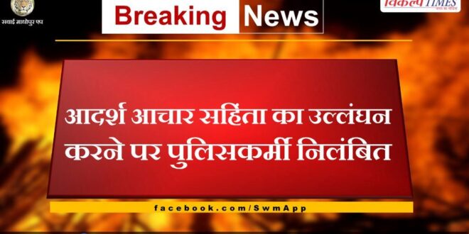 Policeman suspended for violating model code of conduct in sawai madhopur