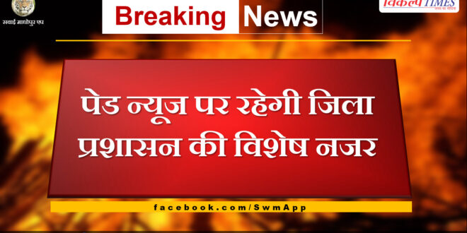 Sawai Madhopur District administration will keep a special eye on paid news