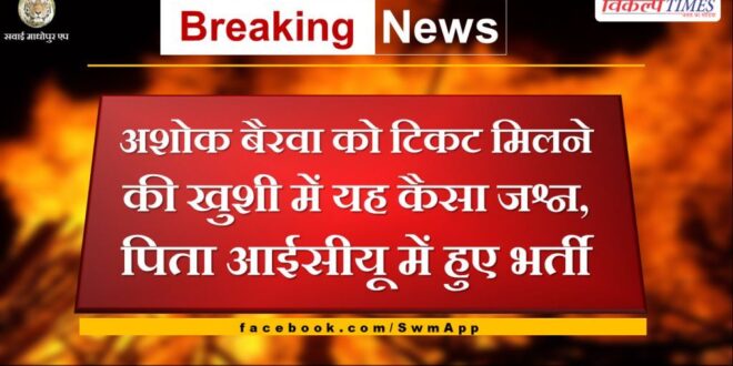 What kind of celebration is this for Ashok Bairwa on getting the ticket, father admitted in ICU in sawai madhopur