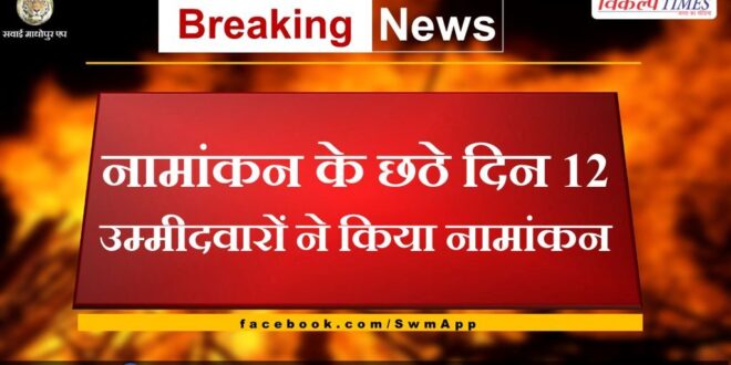 12 candidates filed nomination on the sixth day of nomination in sawai madhopur