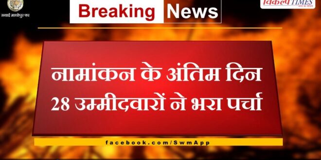 28 candidates filed nominations on the last day of nominations in sawai madhopur