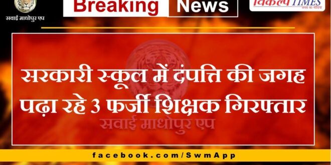 3 fake teachers teaching in place of couple in government school arrested in baran