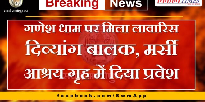 Abandoned disabled child found at Ganesh Dham, admitted to Mercy shelter home Sawai Madhopur
