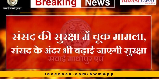 Case of lapse in security of Parliament, security will be increased inside Parliament also
