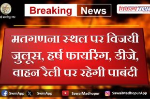There will be a ban on victory procession, joyous firing, DJ, vehicle rally at the counting venue in sawai madhopur rajasthan