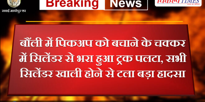 Truck loaded with cylinders overturns while trying to save pickup in Bonli Sawai Madhopur