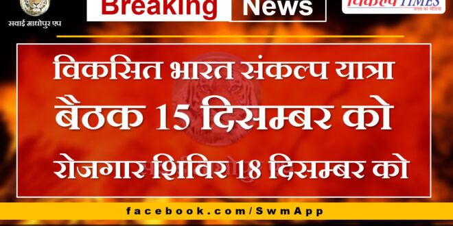 Viksit Bharat Sankalp Yatra meeting on 15th December, Employment camp on 18th December in Sawai Madhopur