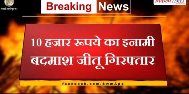 criminal Jeetu carrying a reward of 10 thousand was arrested in sawai madhopur