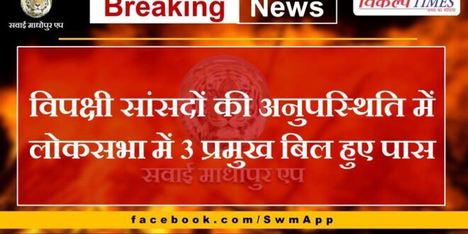 three bills passed in Lok Sabha in the absence of opposition MPs