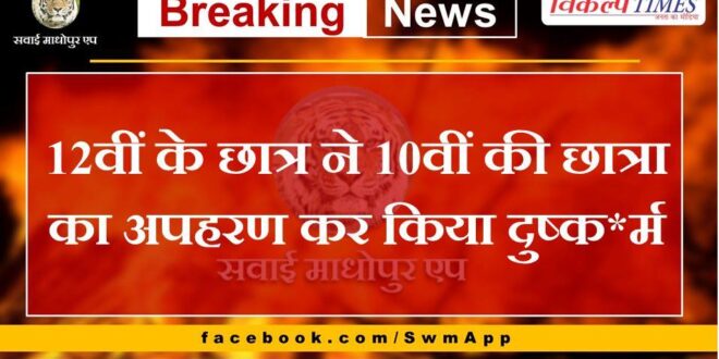 12th student kidnapped and raped 10th student in malarna dungar