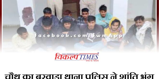 Chauth ka Barwada police station arrested 10 people on charges of disturbing peace in sawai madhopur
