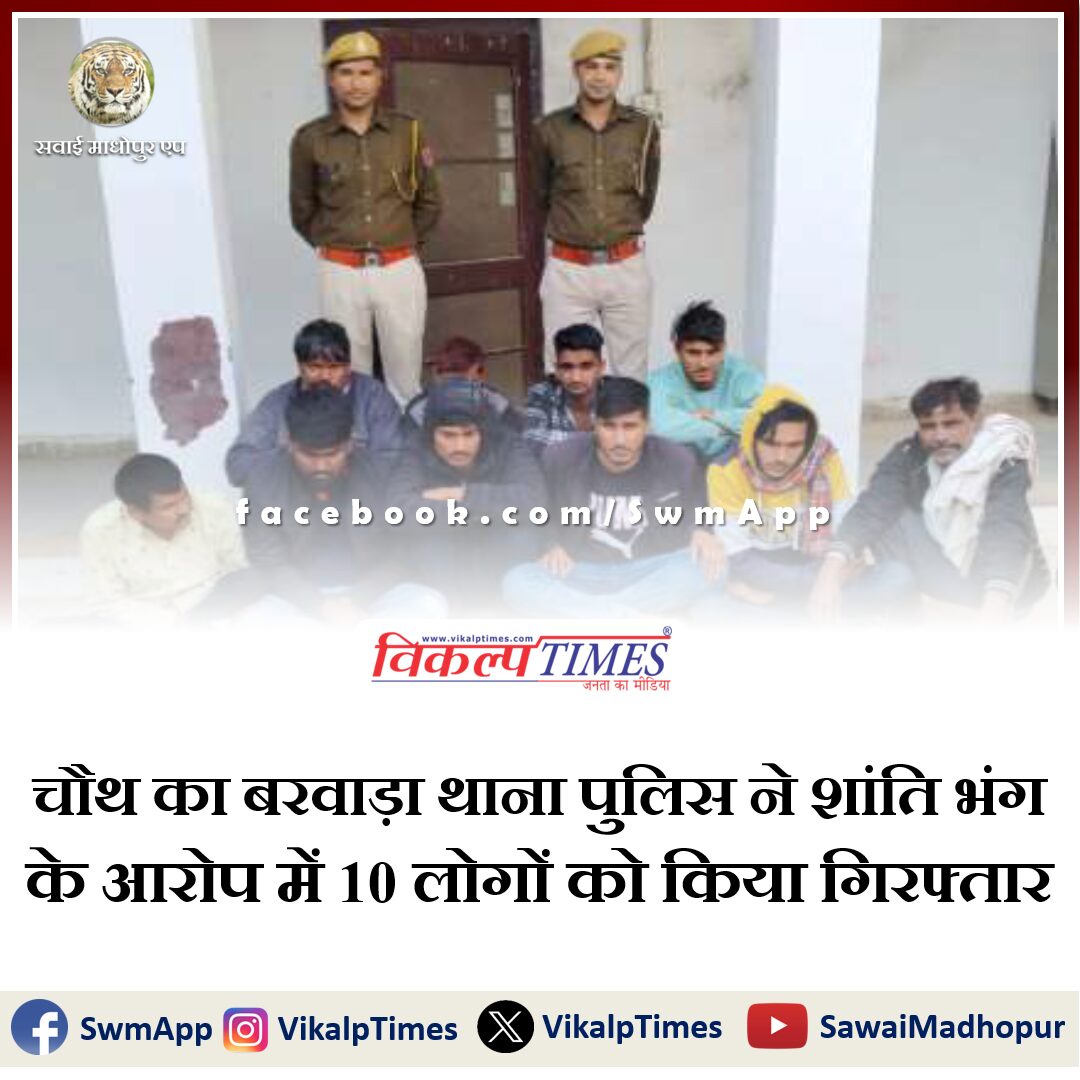 Chauth ka Barwada police station arrested 10 people on charges of disturbing peace in sawai madhopur