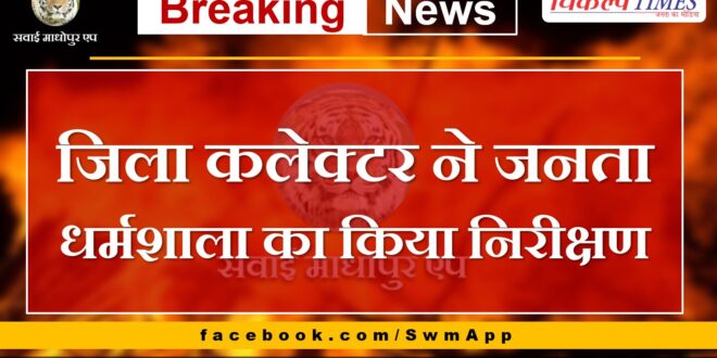 District Collector Sawai Madhopur Dr Khushal Yadav inspected Janta Dharamshala