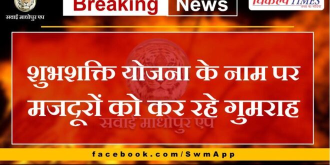 Misleading workers in the name of Shubhashakti Yojana in sawai madhopur