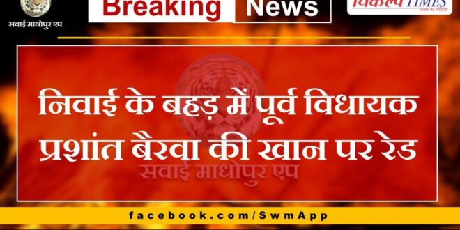 Raid on former MLA Prashant Bairwa's mine in Niwai's Bahad