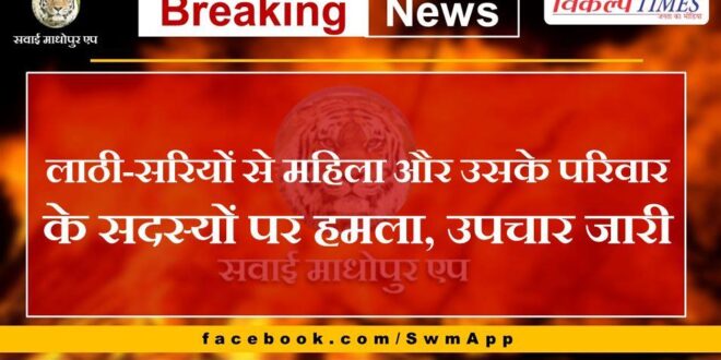 Woman and her family members attacked with sticks in city sawai madhopur