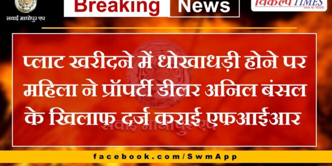 Woman files FIR against property dealer Anil Bansal for fraud in purchasing a plot in sawai madhopur