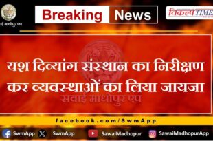 Yash Divyang Sansthan inspected and took stock of the arrangements in sawai madhopur
