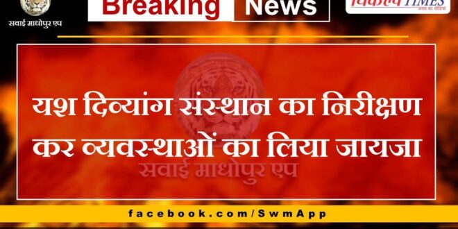 Yash Divyang Sansthan inspected and took stock of the arrangements in sawai madhopur