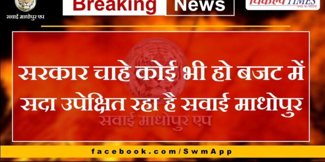 No matter who the government is, Sawai Madhopur has always been neglected in the budget