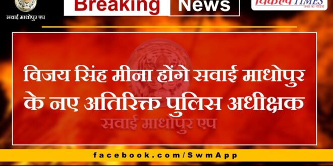 Vijay Singh Meena will be the new Additional Superintendent of Police of Sawai Madhopur