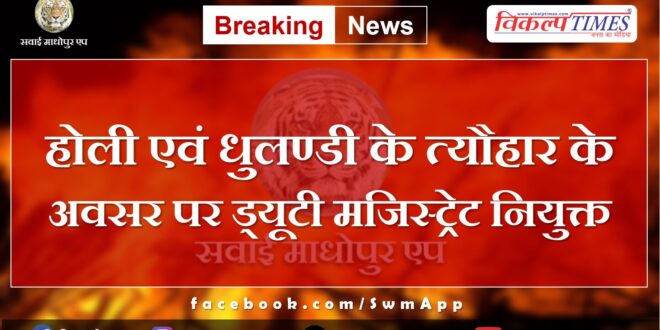 Duty Magistrate appointed on the occasion of Holi and Dhulandi festivals in sawai madhopur