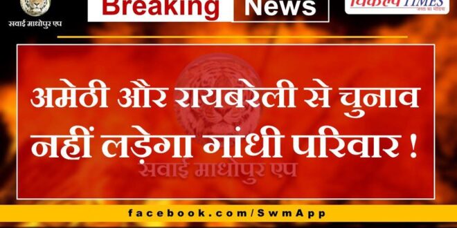 Gandhi family will not contest elections from Amethi and Rai Bareli