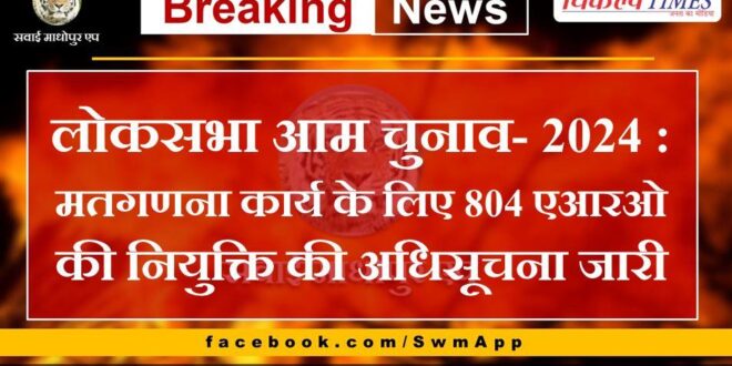 Lok Sabha General Election- 2024 - Notification issued for appointment of 804 AROs for vote counting work.