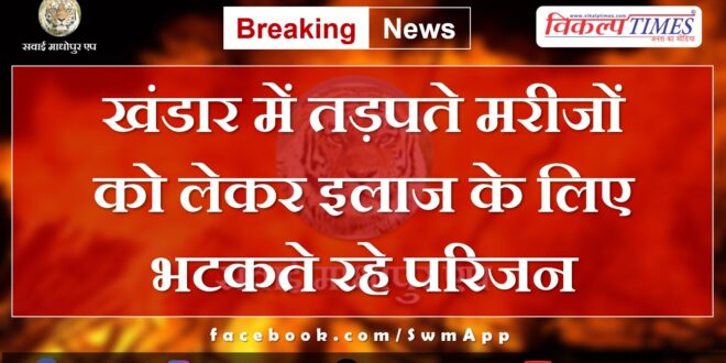 Families kept wandering for treatment with suffering patients in Khandar Sawai Madhopur
