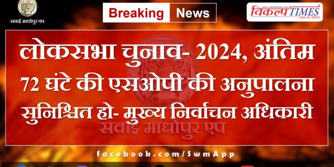 Lok Sabha Elections - 2024, ensure compliance with SOP of last 72 hours - Chief Electoral Officer