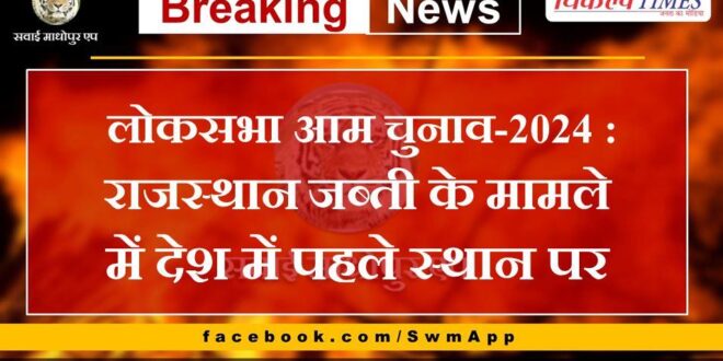 Lok Sabha General Election-2024 Rajasthan ranks first in the country in terms of confiscation