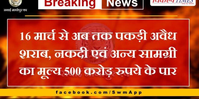 The value of illegal liquor, cash and other materials seized since March 16 has crossed 500 crore rupees